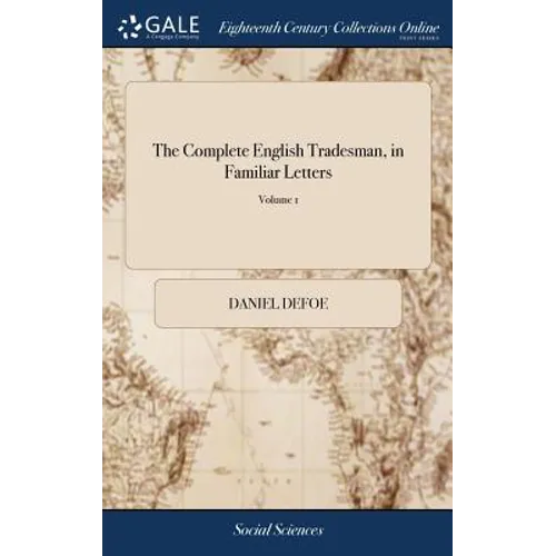 The Complete English Tradesman, in Familiar Letters: Directing him in all the Several Parts and Progressions of Trade. ... The Second Edition. To Whic