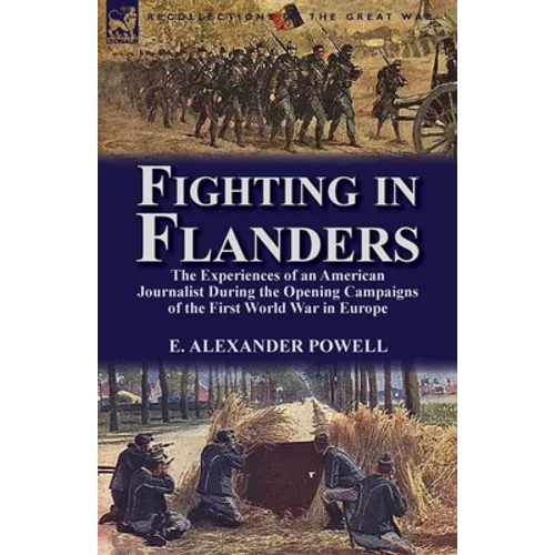 Fighting in Flanders: The Experiences of an American Journalist During the Opening Campaigns of the First World War in Europe