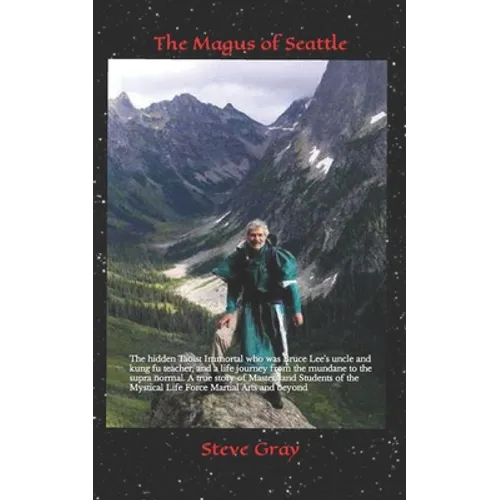 The Magus of Seattle: The hidden Taoist Immortal who was Bruce Lee's uncle and kung fu teacher, and a life journey from the mundane to the s
