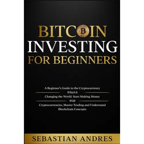 Bitcoin investing for beginners: A Beginner's Guide to the Cryptocurrency Which Is Changing the World. Make Money with Cryptocurrencies, Master Tradin