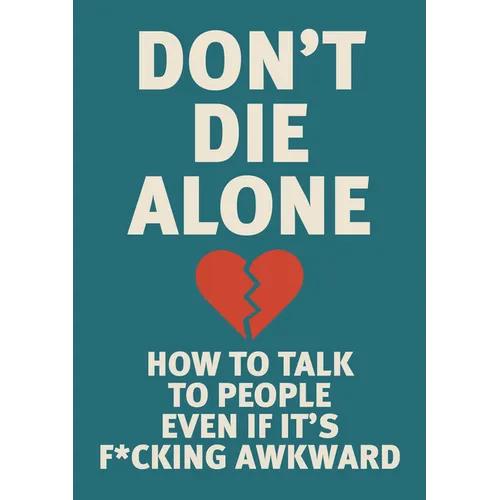 Don't Die Alone: How to Talk to People, Even If It's F*cking Awkward