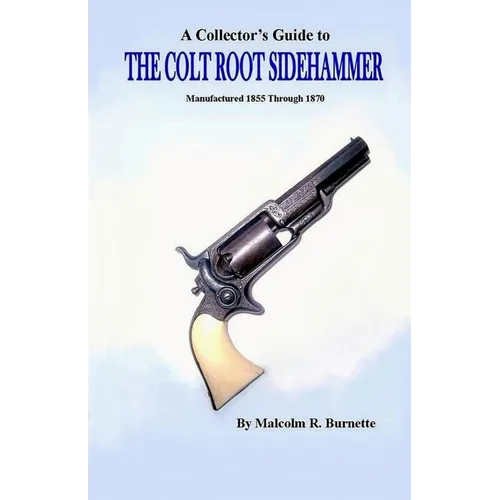 A Collector's Guide to the Colt Root Sidehammer: Manufactured 1855 through 1870
