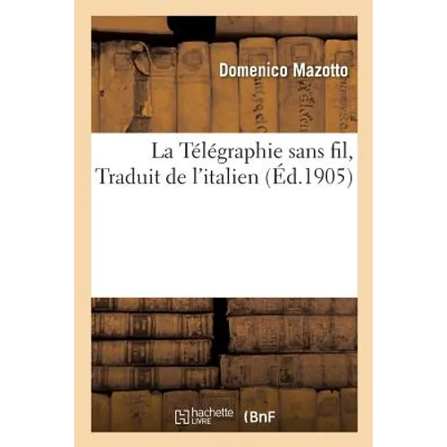La Télégraphie Sans Fil, Par Le Professeur Domenico Mazotto. Traduit de l'Italien