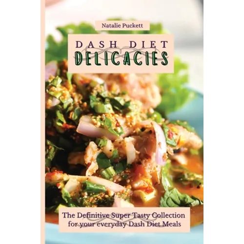 Dash Diet Delicacies: The Definitive Super Tasty Collection for your everyday Dash Diet Meals