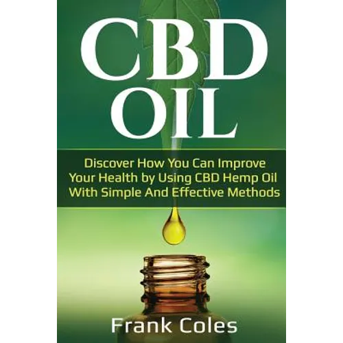 CBD Oil: Discover How You Can Improve Your Health by Using CBD Hemp Oil With Simple And Effective Methods