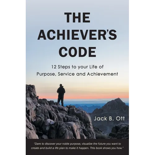 The Achiever's Code: 12 Steps to Your Life of Purpose, Service and Achievement
