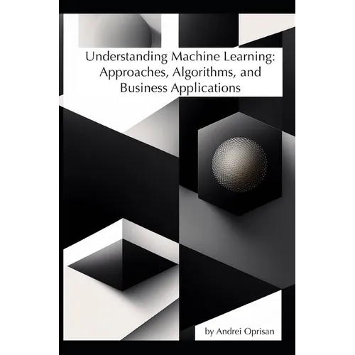 Understanding Machine Learning: Approaches, Algorithms, and Business Applications