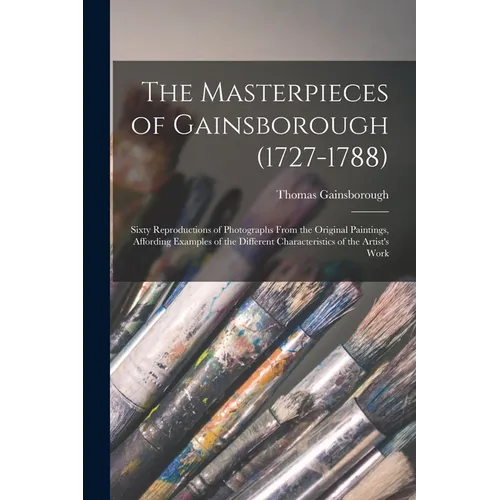 The Masterpieces of Gainsborough (1727-1788): Sixty Reproductions of Photographs From the Original Paintings, Affording Examples of the Different Char