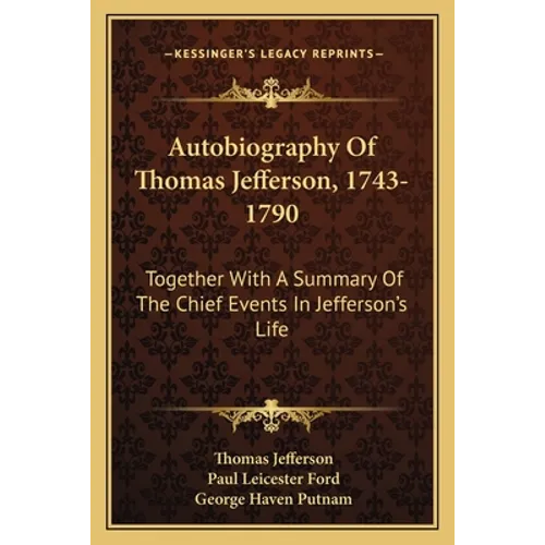 Autobiography Of Thomas Jefferson, 1743-1790: Together With A Summary Of The Chief Events In Jefferson's Life