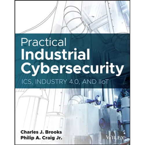 Practical Industrial Cybersecurity: Ics, Industry 4.0, and Iiot