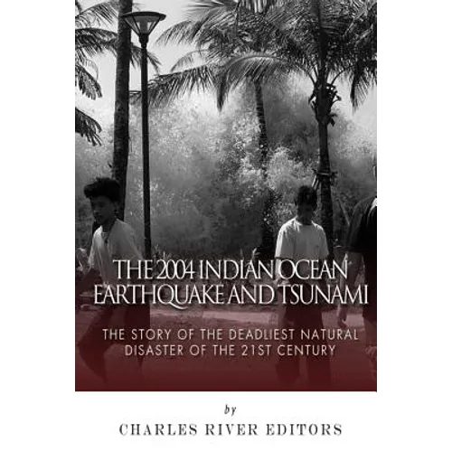 The 2004 Indian Ocean Earthquake and Tsunami: The Story of the Deadliest Natural Disaster of the 21st Century