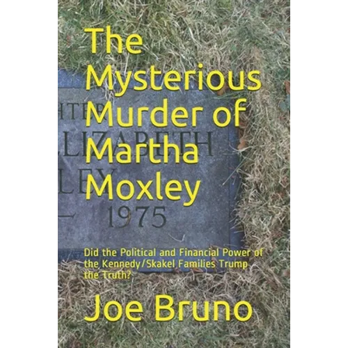 The Mysterious Murder of Martha Moxley: Did the Political and Financial Power of the Kennedy/Skakel Families Trump the Truth?