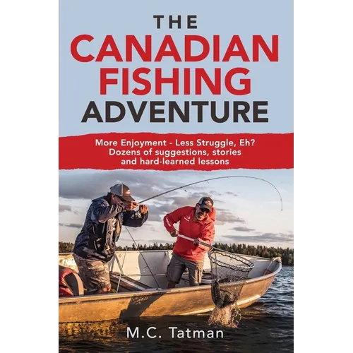 The Canadian Fishing Adventure: More Enjoyment - Less Struggle, Eh? Dozens of suggestions, stories and hard-learned lessons