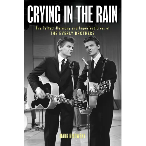 Crying in the Rain: The Perfect Harmony and Imperfect Lives of the Everly Brothers