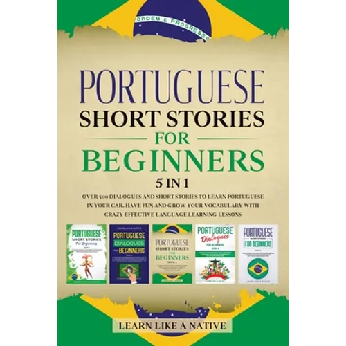 Portuguese Short Stories for Beginners 5 in 1: Over 500 Dialogues and Daily Used Phrases to Learn Portuguese in Your Car. Have Fun & Grow Your Vocabul