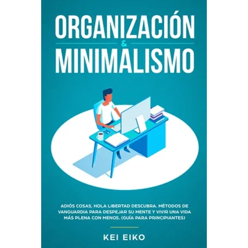 Organización & minimalismo: Adiós a las cosas, hola libertad: descubra métodos de vanguardia para despejar su mente y vivir una vida más plena con men