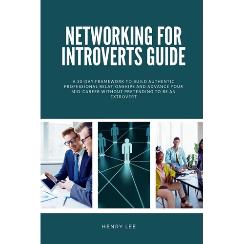 Networking for Introverts Guide: A 30-Day Framework to Build Authentic Professional Relationships and Advance Your Mid-Career Without Pretending to Be