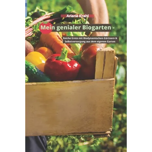 Mein genialer Biogarten: Reiche Ernte mit biodynamischen Gärtnern & Selbstversorgung aus dem eigenen Garten