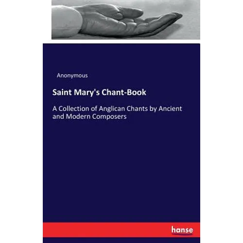 Saint Mary's Chant-Book: A Collection of Anglican Chants by Ancient and Modern Composers