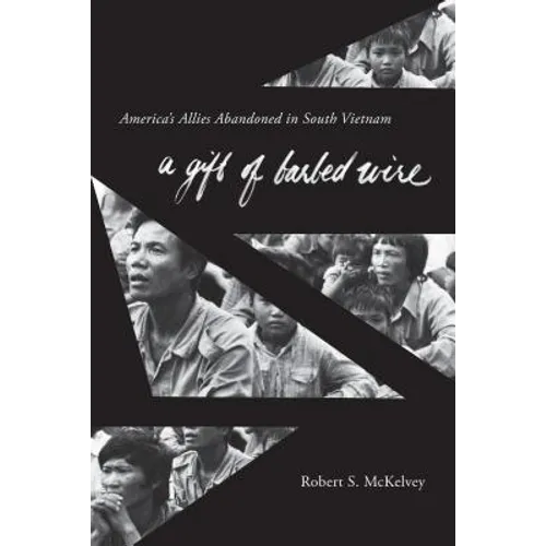 A Gift of Barbed Wire: America's Allies Abandoned in South Vietnam