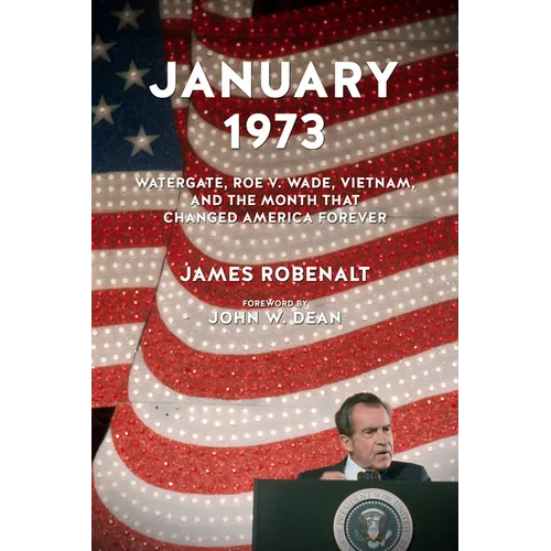 January 1973: Watergate, Roe V. Wade, Vietnam, and the Month That Changed America Forever