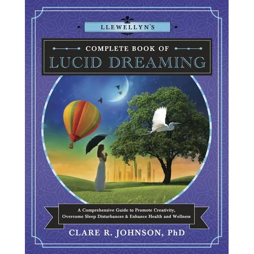 Llewellyn's Complete Book of Lucid Dreaming: A Comprehensive Guide to Promote Creativity, Overcome Sleep Disturbances & Enhance Health and Wellness