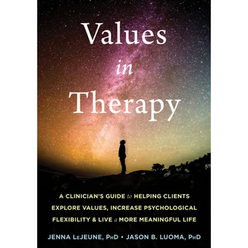 Values in Therapy: A Clinician's Guide to Helping Clients Explore Values, Increase Psychological Flexibility, and Live a More Meaningful Life