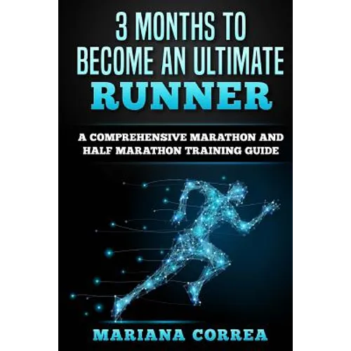 3 MONTHS TO BECOME An ULTIMATE RUNNER: A COMPREHENSIVE MARATHON And HALF MARATHON TRAINING GUIDE