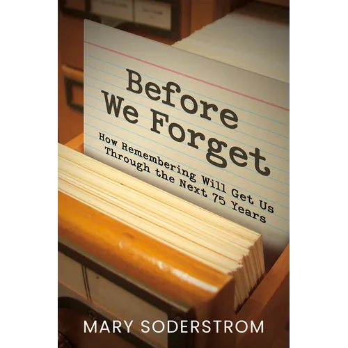 Before We Forget: How Remembering Will Get Us Through the Next 75 Years