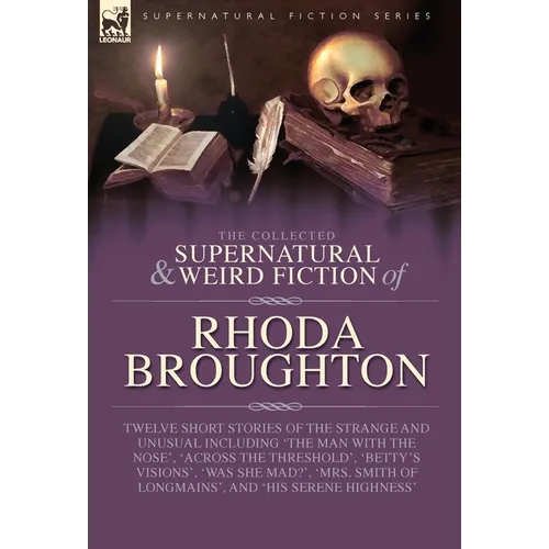 The Collected Supernatural and Weird Fiction of Rhoda Broughton: Twelve Short Stories of the Strange and Unusual Including 'The Man with the Nose', 'A