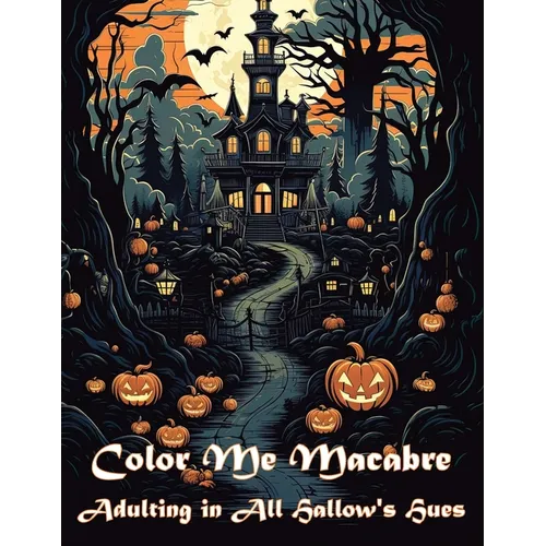 Color Me Macabre: Adulting in All Hallow's Hues: Halloween themed adult coloring book