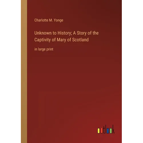 Unknown to History; A Story of the Captivity of Mary of Scotland: in large print