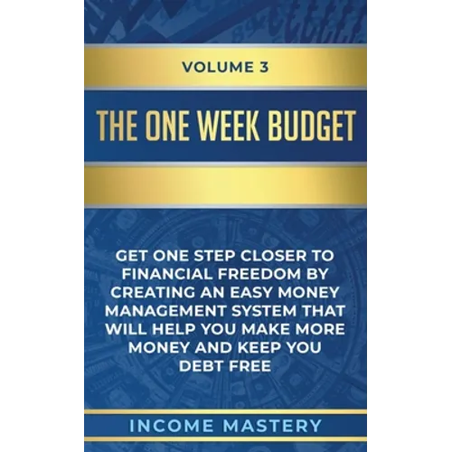 The One-Week Budget: Get One Step Closer to Financial Freedom by Creating an Easy Money Management System That Will Help You Make More Mone