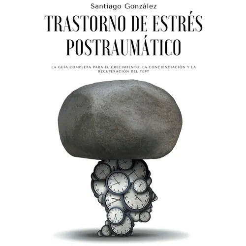 Trastorno de estrés postraumático: La guía completa para el crecimiento, la concienciación y la recuperación del TEPT