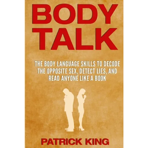 Body Talk: The Body Language Skills to Decode the Opposite Sex, Detect Lies, and Read Anyone Like a Book