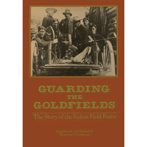 Guarding the Goldfields: The Story of the Yukon Field Force
