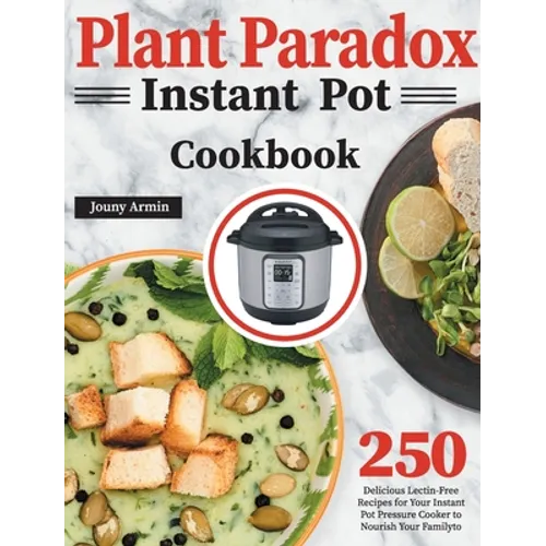 Plant Paradox Instant Pot Cookbook: 250 Delicious Lectin-Free Recipes for Your Instant Pot Pressure Cooker to Nourish Your Familyto