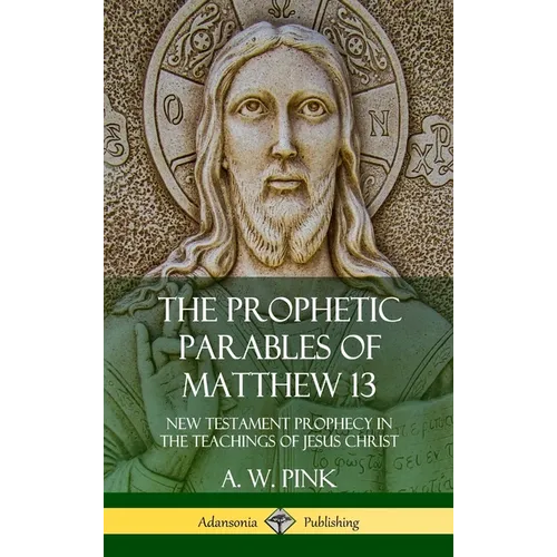 The Prophetic Parables of Matthew 13: New Testament Prophecy in the Teachings of Jesus Christ (Hardcover)