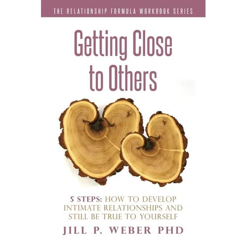 Getting Close to Others 5 Steps: How to Develop Intimate Relationships and Still Be True to Yourself: The Relationship Formula Workbook Series