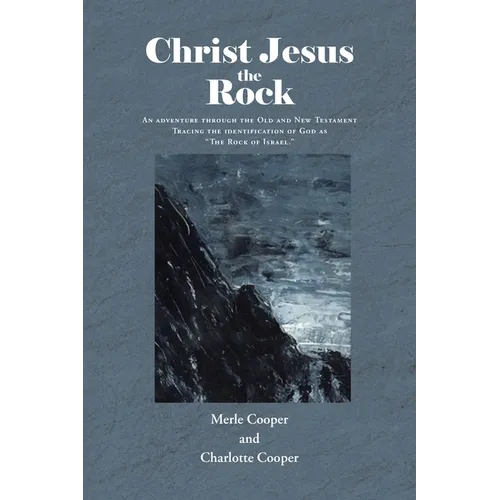 Christ Jesus the Rock: An adventure through the Old and New Testament Tracing the identification of God as "The Rock of Israel."