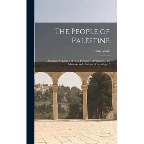 The People of Palestine: an Enlarged Edition of "The Peasantry of Palestine, Life Manners and Customs of the Village."