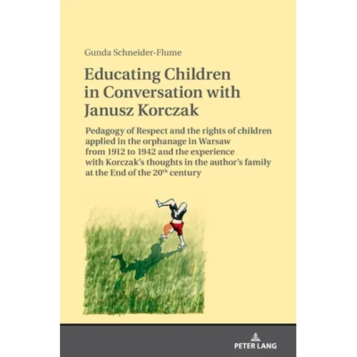Educating Children in Conversation with Janusz Korczak: Pedagogy of Respect and the Rights of Children Applied in the Orphanage in Warsaw from 1912 to