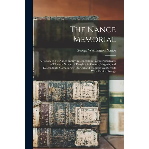 The Nance Memorial; a History of the Nance Family in General; but More Particularly of Clement Nance, of Pittsylvania County, Virginia, and Descendant