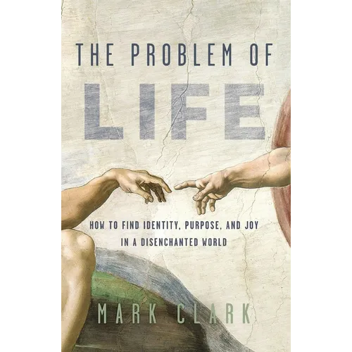The Problem of Life: How to Find Identity, Purpose, and Joy in a Disenchanted World