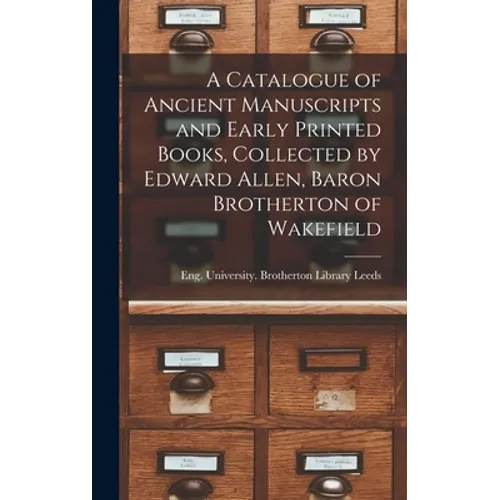 A Catalogue of Ancient Manuscripts and Early Printed Books, Collected by Edward Allen, Baron Brotherton of Wakefield