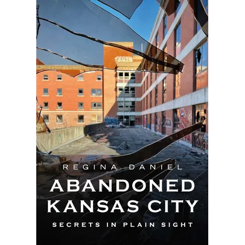 Abandoned Kansas City: Secrets in Plain Sight