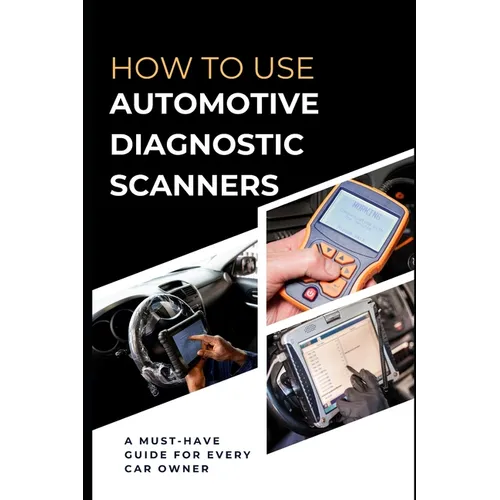 How To Use Automotive Diagnostic Scanners: A Must-have Guide For Every Car Owner