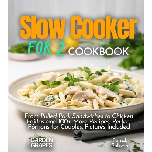 Slow cooker for 2 Cookbook: From Pulled Pork Sandwiches to Chicken Fajitas and 100+ More Recipes, Perfect Portions for Couples, Pictures Included