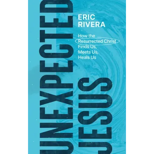 Unexpected Jesus: How the Resurrected Christ Finds Us, Meets Us, Heals Us