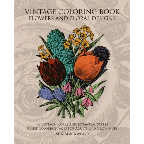 Vintage Coloring Book Flowers and Floral Designs: 66 Vintage Floral and Botanical Stress Relief Coloring Pages for Adults and Grown-Ups